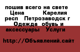 пошив всего на свете › Цена ­ 200 - Карелия респ., Петрозаводск г. Одежда, обувь и аксессуары » Услуги   